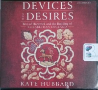 Devices and Desires - Bess of Hardwick and the Building of Elizabethan England written by Kate Hubbard performed by Heather Wilds on CD (Unabridged)